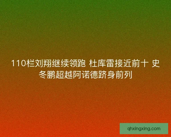 110栏刘翔继续领跑 杜库雷接近前十 史冬鹏超越阿诺德跻身前列
