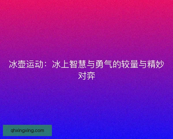 冰壶运动：冰上智慧与勇气的较量与精妙对弈