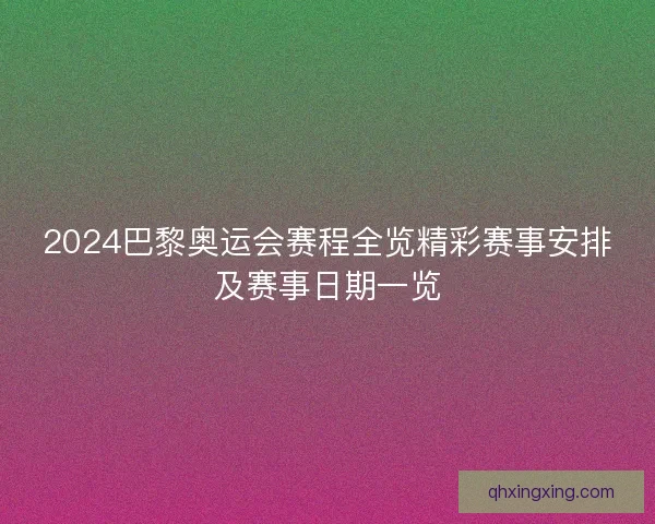 2024巴黎奥运会赛程全览精彩赛事安排及赛事日期一览
