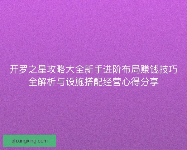 开罗之星攻略大全新手进阶布局赚钱技巧全解析与设施搭配经营心得分享 开罗之星攻略大全新手进阶布局赚钱技巧全解析与设施搭配经营心得分享
