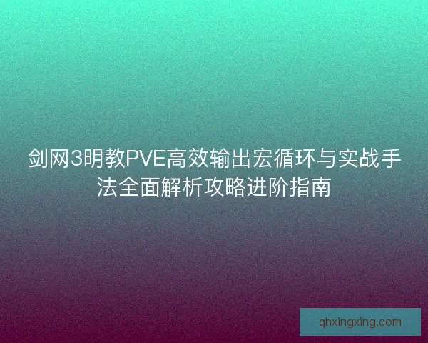剑网3明教PVE高效输出宏循环与实战手法全面解析攻略进阶指南 剑网3明教PVE高效输出宏循环与实战手法全面解析攻略进阶指南