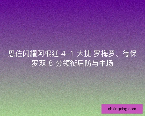 恩佐闪耀阿根廷 4-1 大捷 罗梅罗、德保罗双 8 分领衔后防与中场