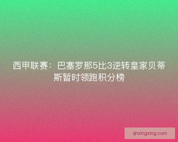 西甲联赛：巴塞罗那5比3逆转皇家贝蒂斯暂时领跑积分榜