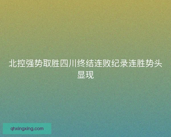 北控强势取胜四川终结连败纪录连胜势头显现