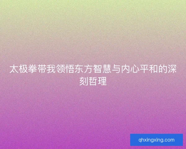 太极拳带我领悟东方智慧与内心平和的深刻哲理