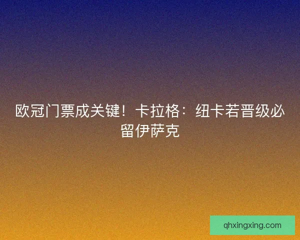 欧冠门票成关键！卡拉格：纽卡若晋级必留伊萨克