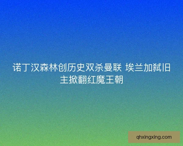 诺丁汉森林创历史双杀曼联 埃兰加弑旧主掀翻红魔王朝