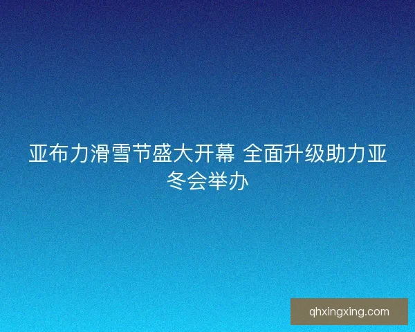 亚布力滑雪节盛大开幕 全面升级助力亚冬会举办 亚布力滑雪节盛大开幕 全面升级助力亚冬会举办