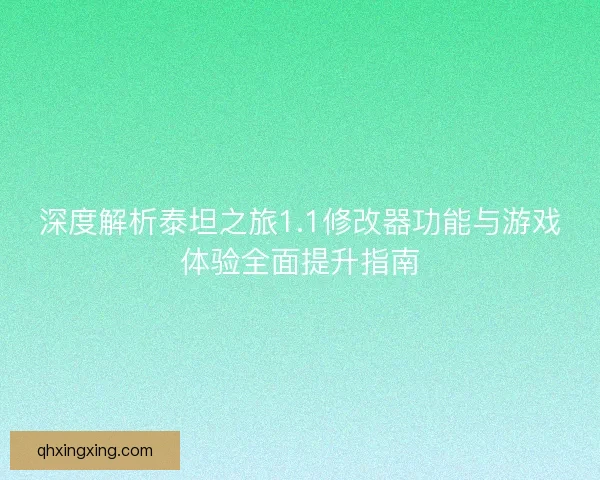 深度解析泰坦之旅1.1修改器功能与游戏体验全面提升指南 深度解析泰坦之旅1.1修改器功能与游戏体验全面提升指南