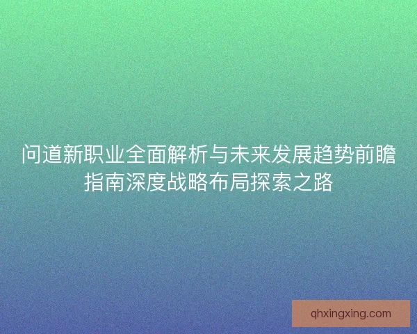 问道新职业全面解析与未来发展趋势前瞻指南深度战略布局探索之路 问道新职业全面解析与未来发展趋势前瞻指南深度战略布局探索之路